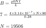 B = \frac{\mu 0N I}{L}\\\\7 = \frac{4 \times 3.14\times 10^{-7}\times N\times 80}{0.28}\\\\N = 19506