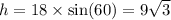 h = 18 \times  \sin(60)  = 9 \sqrt{3}