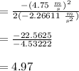 =\frac{-(4.75\ \frac{m}{s})^2}{2(-2.26611\ \frac{m}{s^2})}\\\\=\frac{-22.5625}{-4.53222}\\\\=4.97