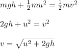 mgh+\frac{1}{2}mu^2=\frac{1}{2}mv^2\\\\2gh +u^2 =v^2\\\\v=\sqrt{u^2+2gh}