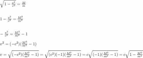\sqrt{1-\frac{v^{2} }{c^{2} }} =\frac{M}{m}  \\\\\\1-\frac{v^{2} }{c^{2} }=\frac{M^{2}}{m^{2}} \\\\\\-\frac{v^{2} }{c^{2} }=\frac{M^{2}}{m^{2}} -1\\\\v^{2}=(-c^{2}) (\frac{M^{2}}{m^{2}} -1)\\\\v=\sqrt{(-c^{2}) (\frac{M^{2}}{m^{2}} -1)} =\sqrt{(c^{2})(-1)(\frac{M^{2}}{m^{2}} -1)} =c\sqrt{(-1)(\frac{M^{2}}{m^{2}} -1)} =c\sqrt{1-\frac{M^{2}}{m^{2}}}