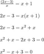 \frac{(2x-3)}{x} =x+1\\\\2x-3=x(x+1)\\\\2x-3=x^{2} +x\\\\x^{2} +x-2x+3=0\\\\x^{2} -x+3=0\\