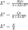 E' = \frac { 3 Q r}{3\times 32\pi R^3}\\\\E' = \frac{Q r}{8\times 4\pi R^3}\\\\E' = \frac{E}{8}