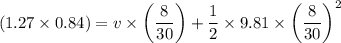 $(1.27 \times 0.84) = v \times \left( \frac{8}{30} \right) + \frac{1}{2} \times 9.81 \times \left( \frac{8}{30} \right)^2$