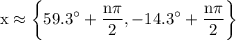 \rm \displaystyle x \approx \bigg \{     {59.3}^{ \circ} +  \frac{n\pi}{2}       , - {14.3}^{ \circ}  +   \frac{n\pi}{2} \bigg \}
