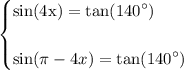 \begin{cases} \rm \displaystyle  \sin(4x)  =  \tan( {140}^{ \circ} )  \\  \\  \displaystyle  \sin(\pi - 4x)  =  \tan( {140}^{ \circ} )  \end{cases}