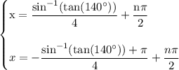\begin{cases} \rm \displaystyle  x=  \frac{  { \sin}^{ - 1} ( \tan( {140}^{ \circ} ) ) }{4} +  \frac{n\pi}{2}  \\  \\  \displaystyle x  =     - \frac{{ \sin}^{ - 1}( \tan( {140}^{ \circ} ) )  + \pi}{4}   +   \frac{n\pi}{2} \end{cases}