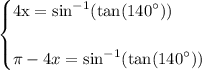 \begin{cases} \rm \displaystyle  4x=   { \sin}^{ - 1} ( \tan( {140}^{ \circ} ) )  \\  \\  \displaystyle  \pi - 4x  =   { \sin}^{ - 1}( \tan( {140}^{ \circ} ) ) \end{cases}