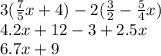 3( \frac{7}{5} x + 4) - 2( \frac{3}{2}  -  \frac{5}{4} x) \\ 4.2x  + 12 - 3 + 2.5x \\ 6.7x + 9