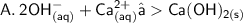 { \sf{A.  \: 2OH {}^{ - } _{(aq)}  +Ca {}^{2 + } _{(aq)} −Ca(OH) _{2(s)} }}