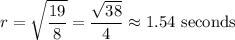 \displaystyle r= \sqrt{\frac{19}{8}} = \frac{\sqrt{38}}{4} \approx1.54\text{ seconds}