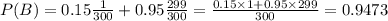 P(B) = 0.15\frac{1}{300} + 0.95\frac{299}{300} = \frac{0.15\times1 + 0.95\times299}{300} = 0.9473