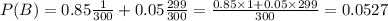 P(B) = 0.85\frac{1}{300} + 0.05\frac{299}{300} = \frac{0.85\times1 + 0.05\times299}{300} = 0.0527
