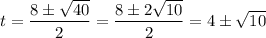 \displaystyle t = \frac{8\pm\sqrt{40}}{2} = \frac{8\pm 2\sqrt{10}}{2} = 4\pm \sqrt{10}