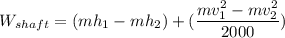 W_{shaft} = (mh_1-mh_2) + (\dfrac{mv_1^2-mv_2^2}{2000})