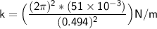 \mathsf{  k =\Big( \dfrac{(2 \pi)^2*(51 \times 10^{-3})}{(0.494)^2} \Big) N/m}