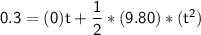 \mathsf{0.3 = (0)t + \dfrac{1}{2}*(9.80)*(t^2)}