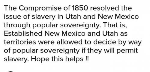 The Compromise of 1850 resolved the issue of slavery in Utah and New Mexico through

popular soverei