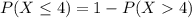 P(X \leq 4) = 1 - P(X  4)