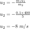 u_2 = -\frac{m_1u_1}{m_2} \\\\u_2 = - \frac{0.1 \times 400}{5} \\\\u_2 = -8 \ m/s