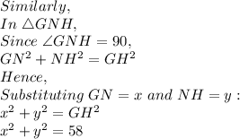 Similarly,\\In\ \triangle GNH,\\Since\ \angle GNH=90,\\GN^2+NH^2=GH^2\\Hence,\\Substituting\ GN=x\ and\ NH=y:\\x^2+y^2=GH^2\\x^2+y^2=58