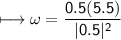 \\ \sf\longmapsto \omega=\dfrac{0.5(5.5)}{|0.5|^2}