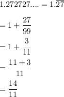 1.272727....=1.\overline{27}\\\\=1+\dfrac{27}{99} \\\\=1+\dfrac{3}{11} \\\\=\dfrac{11+3}{11} \\\\=\dfrac{14}{11} \\