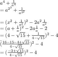 a^{4} +\frac{1}{a^{4} }\\=a^{2^{2} } +\frac{1}{a^{2^{2} } }\\\\=(x^{2} +\frac{1}{a^{2} } )^{2} -2a^{2} \frac{1}{a^{2} } \\=(a +\frac{1}{a } )^{2} -2a \frac{1}{a}-2\\=(4-\sqrt{15} +\frac{1}{4-\sqrt{15} }) ^{2} -4\\\=(\frac{16-15-4+\sqrt{15} }{4-\sqrt{15} })^{2}  -4\\=(\frac{-3+\sqrt{15} }{4-\sqrt{15} })^{2}  -4\\