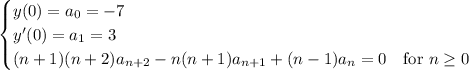 \begin{cases}y(0)=a_0 = -7\\y'(0)=a_1 = 3\\(n+1)(n+2)a_{n+2}-n(n+1)a_{n+1}+(n-1)a_n=0&\text{for }n\ge0\end{cases}