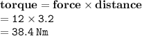 { \bf{torque = force \times distance}} \\ { \tt{ = 12 \times 3.2}} \\  = { \tt{38.4 \: Nm}}