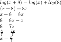 log(x + 8)  =  log(x)  +  log(8)  \\ (x + 8) = 8x \\ x + 8 = 8x \\ 8 = 8x - x \\ 8 = 7x \\  \frac{8}{7} =  \frac{7x}{7}  \\ x =  \frac{8}{7}