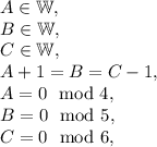 A\in \mathbb{W},\\B\in \mathbb{W},\\C\in \mathbb{W},\\A+1=B=C-1,\\A=0\mod 4,\\B=0\mod 5,\\C=0\mod 6,