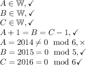 A\in \mathbb{W},\checkmark\\B\in \mathbb{W},\checkmark\\C\in \mathbb{W},\checkmark\\A+1=B=C-1,\checkmark\\A=2014\neq 0\mod 6, \times\\B=2015=0\mod 5,\checkmark\\C=2016=0\mod 6\checkmark\\