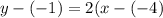 y  - ( - 1) = 2(x - ( - 4)