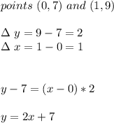 points\ ( 0,7)\ and\ (1,9)\\\\\Delta\ y=9-7=2\\\Delta\ x=1-0=1\\\\\\y-7=(x-0)*2\\\\y=2x+7\\
