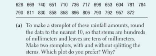 To make a stemplot of these rainfall amounts, round the data to the nearest 10, so that stems are hu
