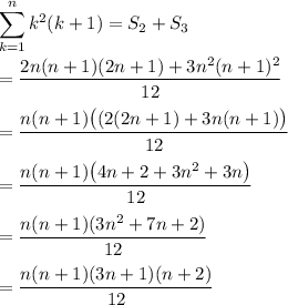 \displaystyle\sum_{k=1}^n k^2(k+1) = S_2 + S_3 \\\\ = \frac{2n(n+1)(2n+1)+3n^2(n+1)^2}{12} \\\\ = \frac{n(n+1)\big((2(2n+1)+3n(n+1)\big)}{12} \\\\ = \frac{n(n+1)\big(4n+2+3n^2+3n\big)}{12} \\\\ = \frac{n(n+1)(3n^2+7n+2)}{12} \\\\ = \frac{n(n+1)(3n+1)(n+2)}{12}