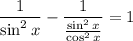 \displaystyle \frac{1}{\sin^2x}-\frac{1}{\frac{\sin^2x}{\cos^2x}}=1