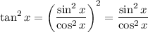 \displaystyle \tan^2x=\left (\frac{\sin^2x}{\cos^2x}\right)^2=\frac{\sin^2x}{\cos^2x}