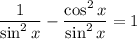 \displaystyle \frac{1}{\sin^2x}-\frac{\cos^2x}{\sin^2x}=1