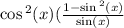 \cos {}^{2} (x) ( \frac{1 -  \sin {}^{2} (x) }{ \sin(x) }