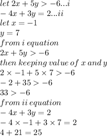let \: 2x + 5y   - 6 ... i  \\  - 4x + 3y = 2 ...ii\\ let \: x =  - 1 \\ y = 7\\ from \: i \: equation \\ 2x + 5y   - 6 \\ then \: keeping \: value \: of \: x \: and \: y \\ 2 \times  - 1 + 5 \times 7    - 6 \\  - 2 + 35   - 6 \\ 33   - 6 \\ from \: ii \: equation \\  - 4x + 3y = 2 \\  - 4 \times  - 1 + 3 \times 7 = 2 \\ 4 + 21 = 25