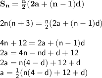 { \bf{S _{n} =  \frac{n}{2} (2a + (n - 1)d) }} \\  \\ { \sf{2n(n + 3) =  \frac{n}{2}(2a + (n - 1)d) }} \\  \\ { \sf{4 {n}  + 12=2a + (n - 1)d }} \\ { \sf{2a = 4n - nd + d + 12}} \\ { \sf{2a = n(4 - d) + 12 + d}} \\ { \sf{a =  \frac{1}{2}(n(4 - d) + 12 + d) }}