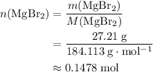 \begin{aligned}n({\rm MgBr_{2}}) &= \frac{m({\rm MgBr_{2}})}{M({\rm MgBr_{2}})} \\ &= \frac{27.21\; \rm g}{184.113\; \rm g \cdot mol^{-1}} \\ &\approx 0.1478\; \rm mol\end{aligned}