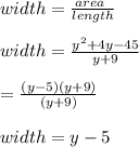 w idth=  \frac{area \ }{length}  \\  \\width = \frac{ {y}^{2}  + 4y - 45}{y + 9}  \\  \\  =  \frac{(y  - 5)(y + 9)}{(y + 9)}  \\  \\ width = y - 5