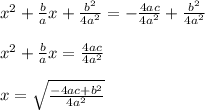 {x}^{2}  +  \frac{b}{a} x +  \frac{ {b}^{2} }{4 {a}^{2} }  =  -  \frac{4ac}{4 {a}^{2} }  +  \frac{ {b}^{2} }{4 {a}^{2} }  \\  \\  {x}^{2}  +  \frac{b}{a} x =  \frac{4ac}{4a {}^{2} }  \\  \\  {x} =  \sqrt{ \frac{  -  4ac  + b {}^{2} }{4a {}^{2} } }