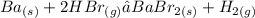 Ba _{(s)}  + 2HBr_{(g)}  → BaBr _{2(s)}  + H _{2(g)}