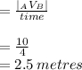 =  \frac{ |_{A} V_{B}| }{time}  \\  \\  =  \frac{10}{4}  \\  = 2.5 \: metres