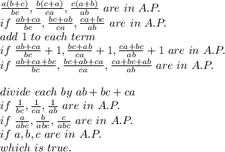 \frac{a(b+c)}{bc} ,\frac{b(c+a)}{ca} ,\frac{c(a+b)}{ab} ~are~in~A.P.\\if~\frac{ab+ca}{bc} ,\frac{bc+ab}{ca} ,\frac{ca+bc}{ab} ~are~in~A.P.\\add~1~to~each~term\\if~\frac{ab+ca}{bc} +1,\frac{bc+ab}{ca} +1,\frac{ca+bc}{ab} +1~are~in~A.P.\\if~\frac{ab+ca+bc}{bc} ,\frac{bc+ab+ca}{ca} ,\frac{ca+bc+ab\\}{ab} ~are~in~A.P.\\\\divide~each~by~ab+bc+ca\\if~\frac{1}{bc} ,\frac{1}{ca} ,\frac{1}{ab} ~are ~in~A.P.\\if~\frac{a}{abc} ,\frac{b}{abc} ,\frac{c}{abc} ~are~in~A.P.\\if~a,b,c~are~in~A.P.\\which~is~true.