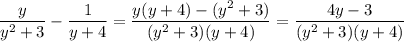 \dfrac y{y^2+3} - \dfrac1{y+4} = \dfrac{y(y+4)-(y^2+3)}{(y^2+3)(y+4)} = \dfrac{4y-3}{(y^2+3)(y+4)}